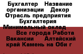 Бухгалтер › Название организации ­ Декор › Отрасль предприятия ­ Бухгалтерия › Минимальный оклад ­ 18 000 - Все города Работа » Вакансии   . Алтайский край,Камень-на-Оби г.